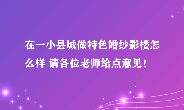 在一小县城做特色婚纱影楼怎么样 请各位老师给点意见！