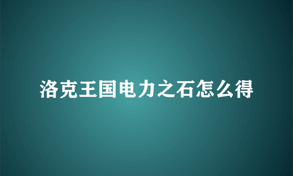 洛克王国电力之石怎么得