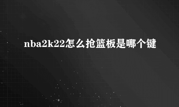 nba2k22怎么抢篮板是哪个键