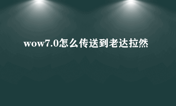 wow7.0怎么传送到老达拉然