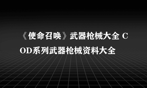 《使命召唤》武器枪械大全 COD系列武器枪械资料大全