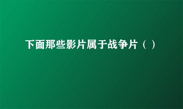 下面那些影片属于战争片（）