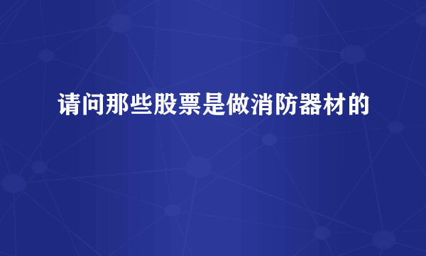 请问那些股票是做消防器材的