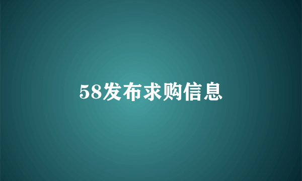 58发布求购信息