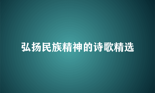 弘扬民族精神的诗歌精选