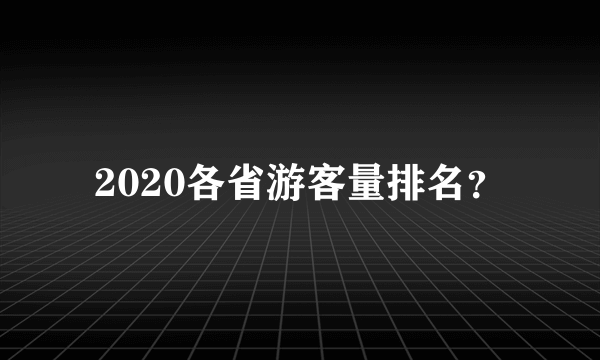 2020各省游客量排名？