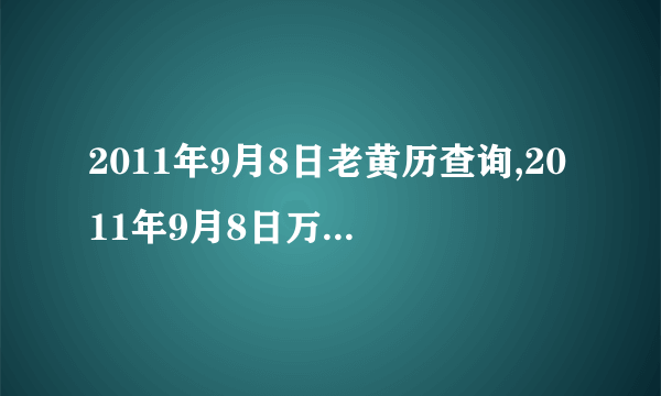 2011年9月8日老黄历查询,2011年9月8日万年历黄道吉日