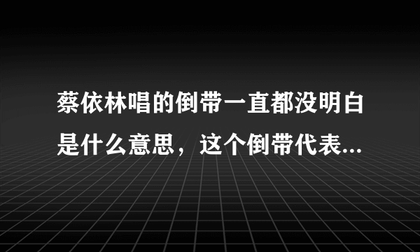 蔡依林唱的倒带一直都没明白是什么意思，这个倒带代表什么呢？