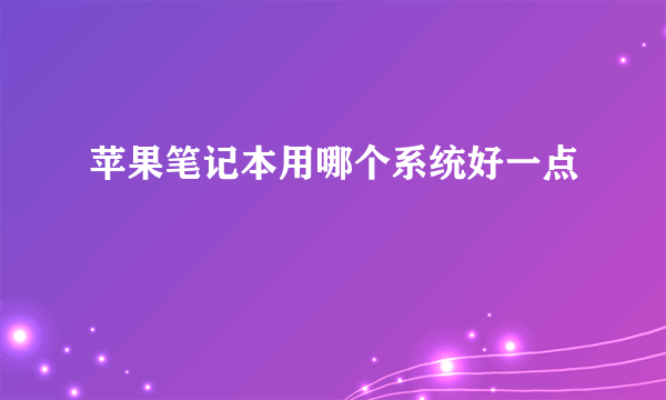 苹果笔记本用哪个系统好一点