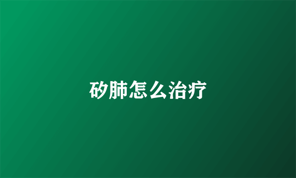 矽肺怎么治疗