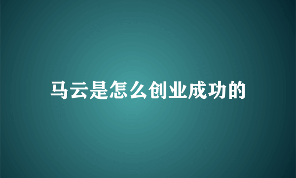 马云是怎么创业成功的