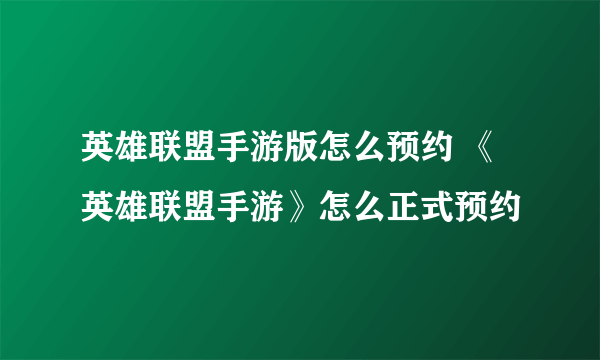 英雄联盟手游版怎么预约 《英雄联盟手游》怎么正式预约