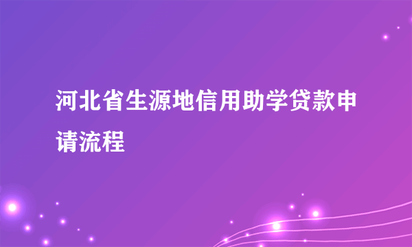 河北省生源地信用助学贷款申请流程