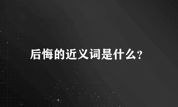 后悔的近义词是什么？