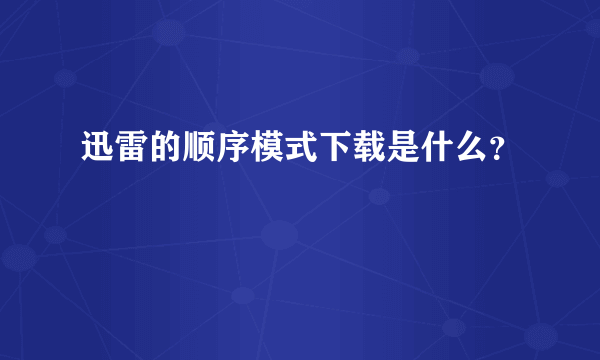 迅雷的顺序模式下载是什么？