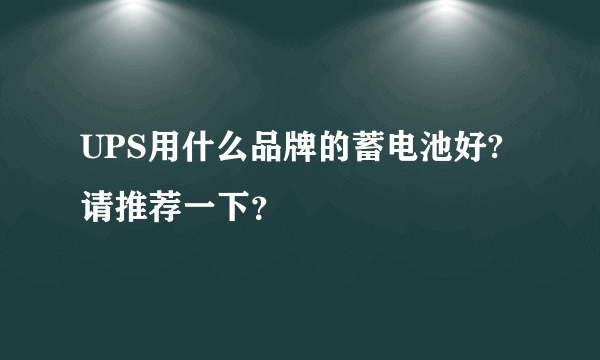 UPS用什么品牌的蓄电池好?请推荐一下？