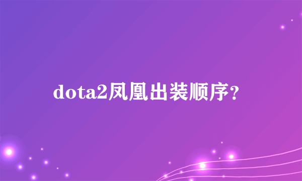 dota2凤凰出装顺序？