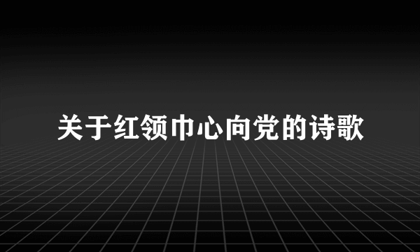 关于红领巾心向党的诗歌