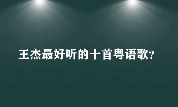 王杰最好听的十首粤语歌？