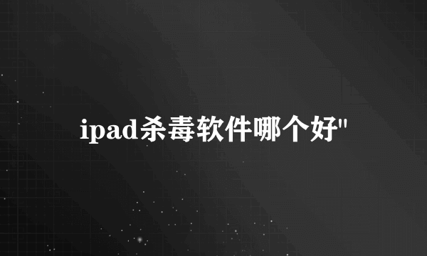 ipad杀毒软件哪个好