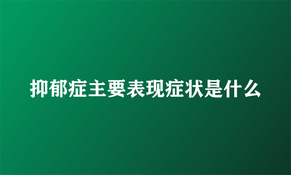 抑郁症主要表现症状是什么