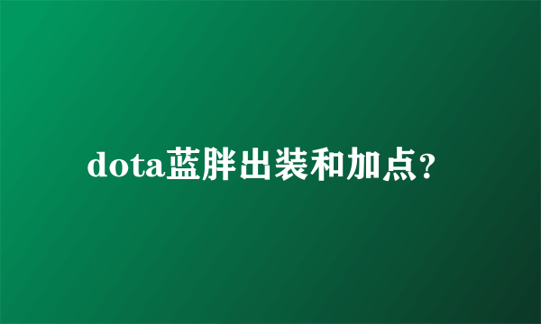 dota蓝胖出装和加点？