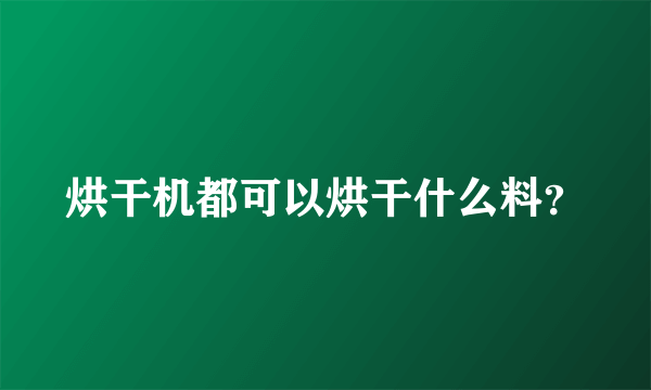 烘干机都可以烘干什么料？