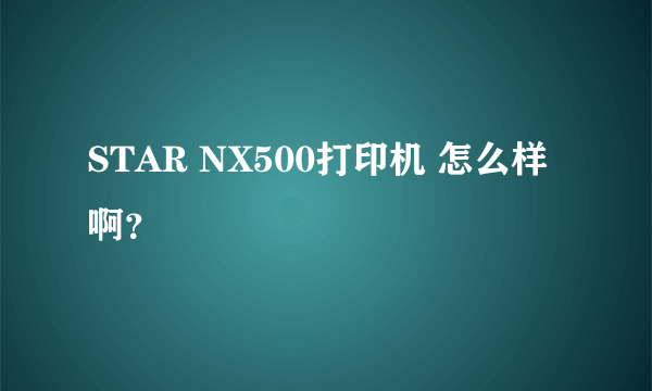 STAR NX500打印机 怎么样啊？