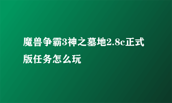 魔兽争霸3神之墓地2.8c正式版任务怎么玩