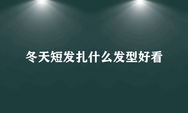 冬天短发扎什么发型好看