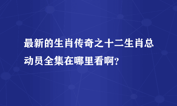 最新的生肖传奇之十二生肖总动员全集在哪里看啊？