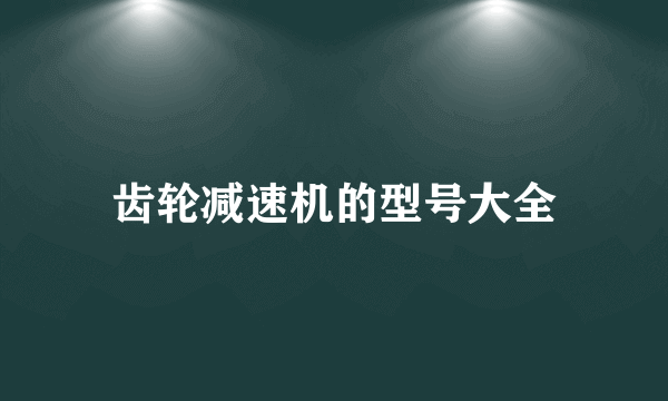 齿轮减速机的型号大全