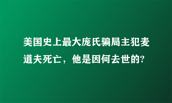 美国史上最大庞氏骗局主犯麦道夫死亡，他是因何去世的?