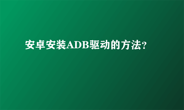 安卓安装ADB驱动的方法？