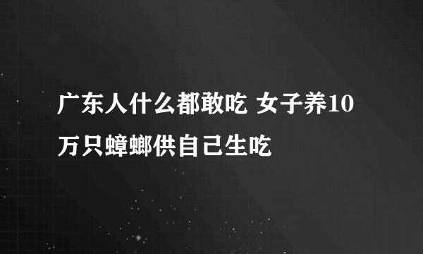 广东人什么都敢吃 女子养10万只蟑螂供自己生吃