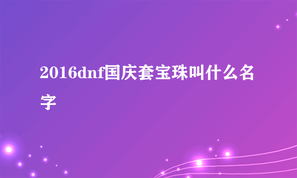 2016dnf国庆套宝珠叫什么名字