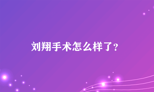 刘翔手术怎么样了？