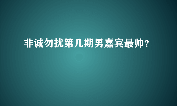 非诚勿扰第几期男嘉宾最帅？