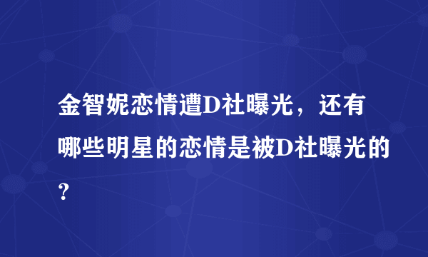 金智妮恋情遭D社曝光，还有哪些明星的恋情是被D社曝光的？