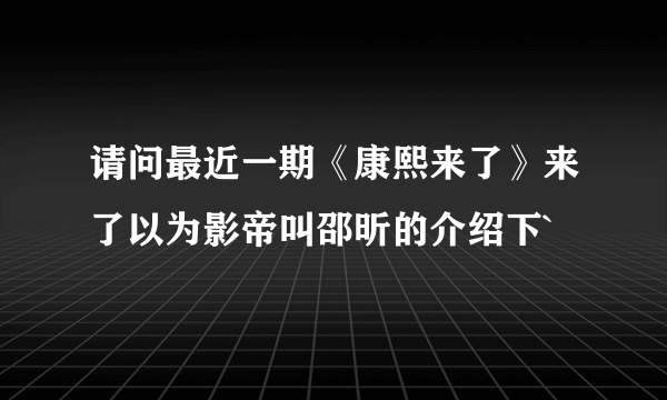 请问最近一期《康熙来了》来了以为影帝叫邵昕的介绍下`