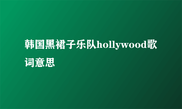 韩国黑裙子乐队hollywood歌词意思