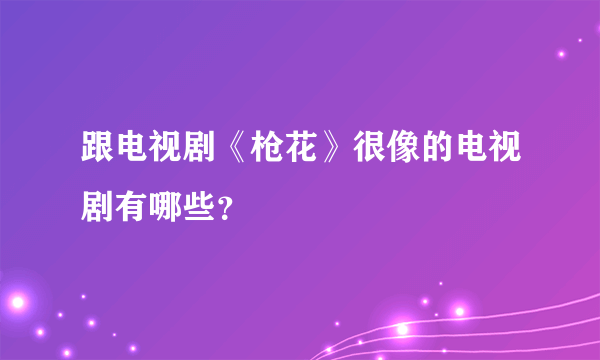 跟电视剧《枪花》很像的电视剧有哪些？