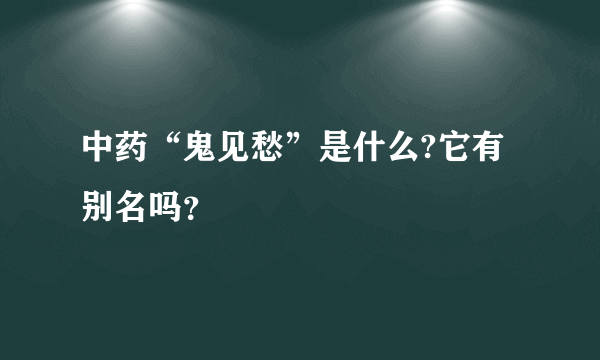 中药“鬼见愁”是什么?它有别名吗？