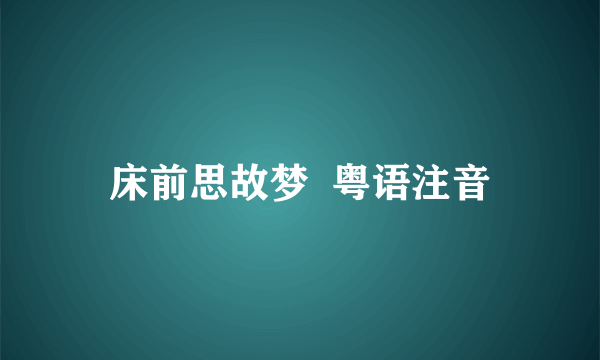 床前思故梦  粤语注音