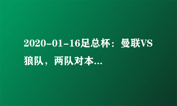 2020-01-16足总杯：曼联VS狼队，两队对本场比赛战意如何？