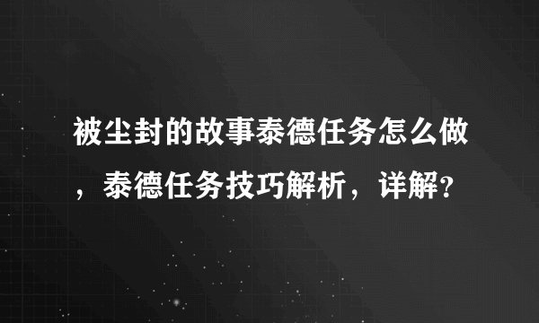 被尘封的故事泰德任务怎么做，泰德任务技巧解析，详解？