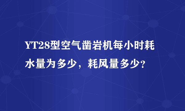 YT28型空气凿岩机每小时耗水量为多少，耗风量多少？