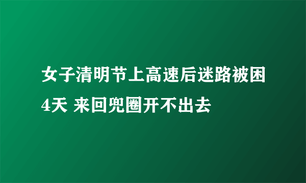 女子清明节上高速后迷路被困4天 来回兜圈开不出去