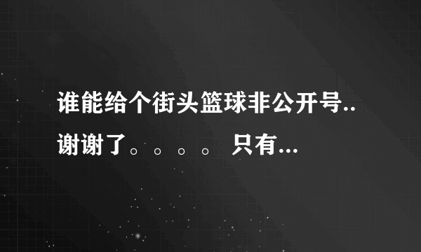 谁能给个街头篮球非公开号.. 谢谢了。。。。 只有20分了···