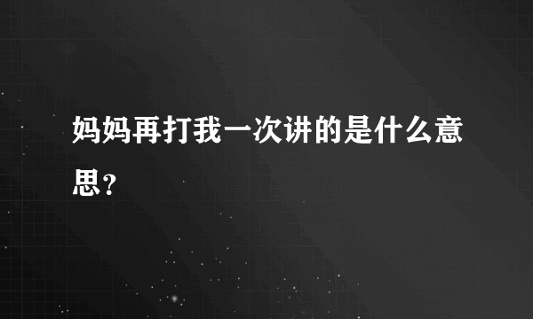 妈妈再打我一次讲的是什么意思？